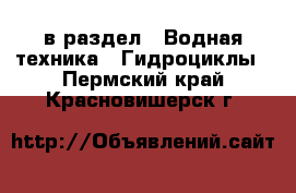  в раздел : Водная техника » Гидроциклы . Пермский край,Красновишерск г.